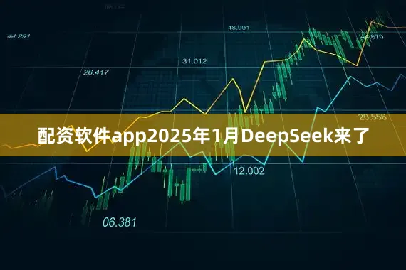 配资软件app2025年1月DeepSeek来了