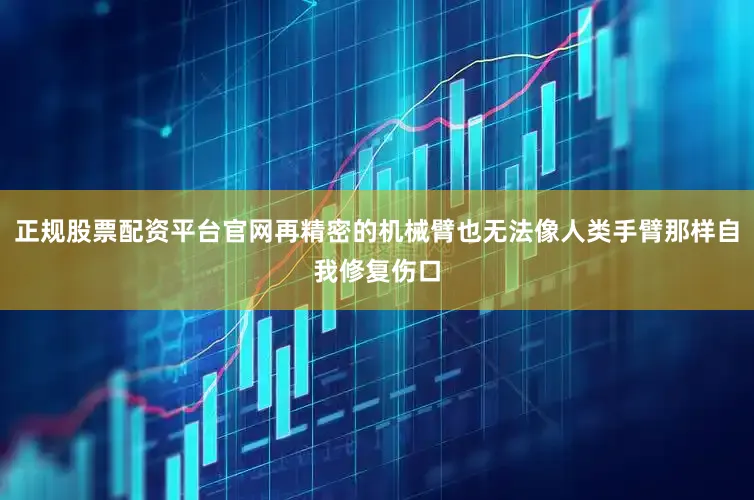 正规股票配资平台官网再精密的机械臂也无法像人类手臂那样自我修复伤口