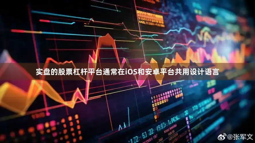 实盘的股票杠杆平台通常在iOS和安卓平台共用设计语言
