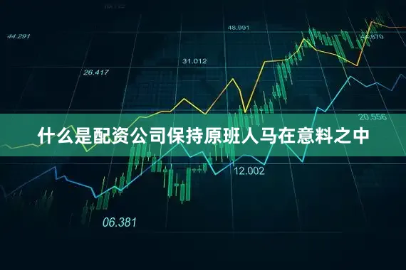 什么是配资公司保持原班人马在意料之中