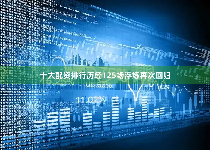 十大配资排行历经125场淬炼再次回归