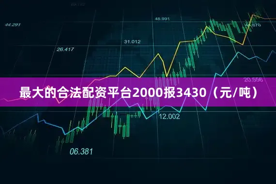 最大的合法配资平台2000报3430（元/吨）