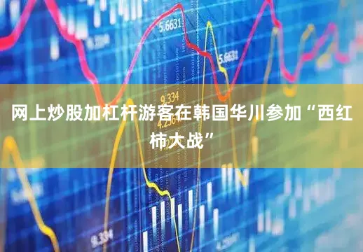 网上炒股加杠杆游客在韩国华川参加“西红柿大战”