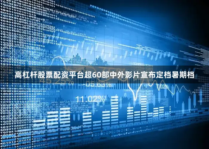 高杠杆股票配资平台超60部中外影片宣布定档暑期档