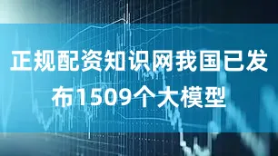 正规配资知识网我国已发布1509个大模型