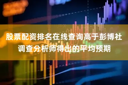 股票配资排名在线查询高于彭博社调查分析师得出的平均预期