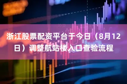 浙江股票配资平台于今日（8月12日）调整航站楼入口查验流程